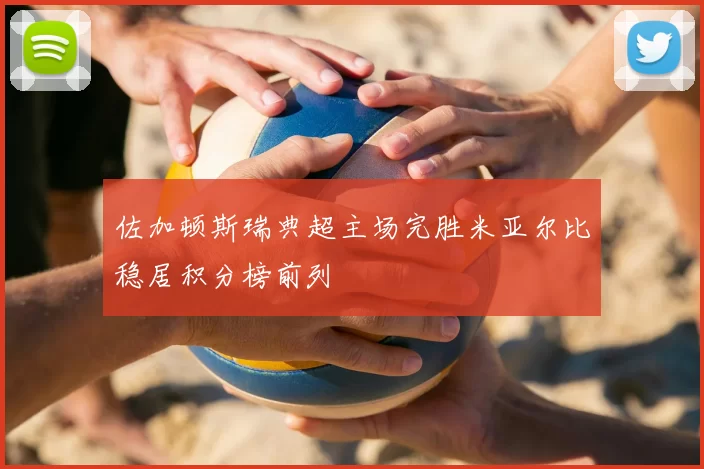 佐加顿斯瑞典超主场完胜米亚尔比稳居积分榜前列
