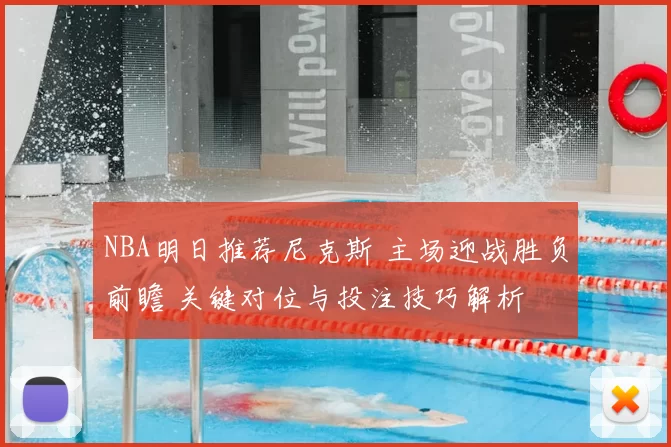 NBA明日推荐尼克斯 主场迎战胜负前瞻 关键对位与投注技巧解析